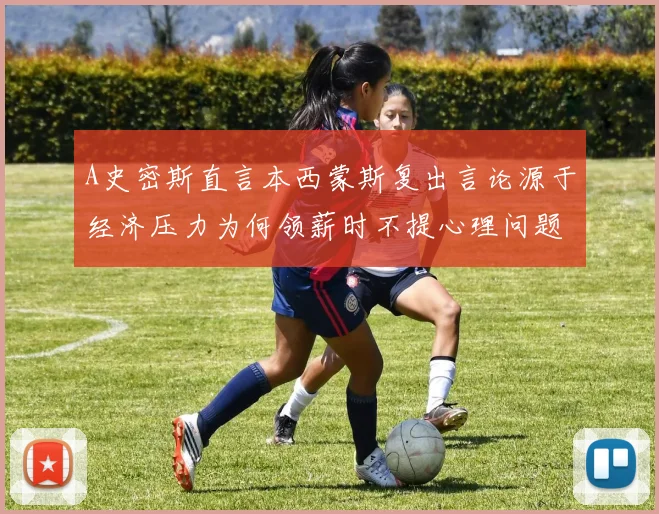A史密斯直言本西蒙斯复出言论源于经济压力为何领薪时不提心理问题