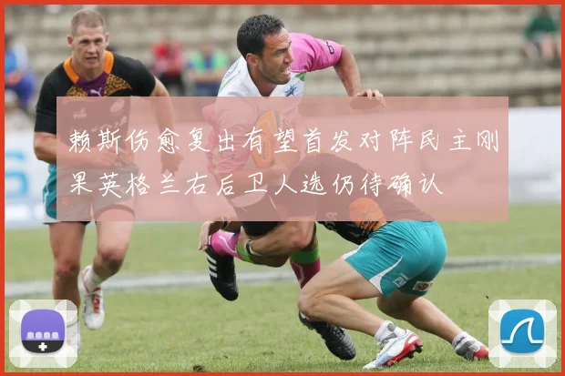 赖斯伤愈复出有望首发对阵民主刚果英格兰右后卫人选仍待确认