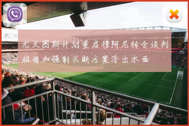 尤文图斯计划重启穆阿尼转会谈判租借加强制买断方案浮出水面