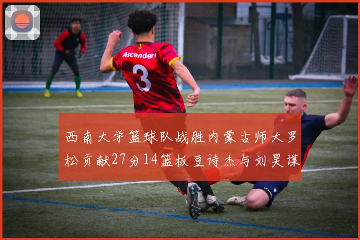 西南大学篮球队战胜内蒙古师大罗松贡献27分14篮板豆诗杰与刘昊谋表现出色