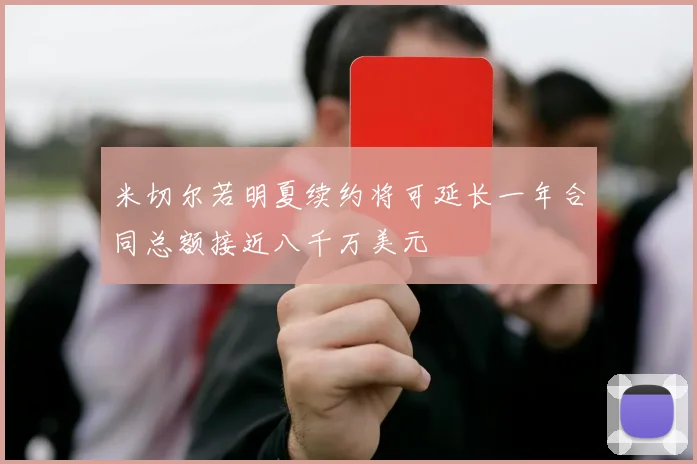 米切尔若明夏续约将可延长一年合同总额接近八千万美元