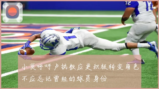小莫呼吁卢执教应更积极转变角色不应忘记曾经的球员身份