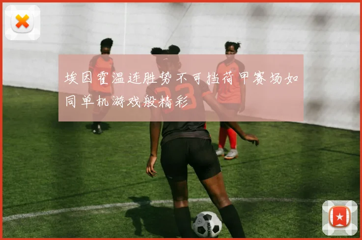 埃因霍温连胜势不可挡荷甲赛场如同单机游戏般精彩