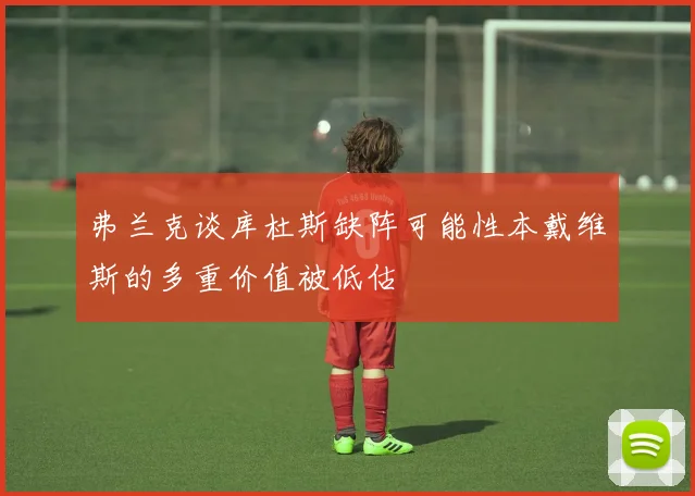 弗兰克谈库杜斯缺阵可能性本戴维斯的多重价值被低估