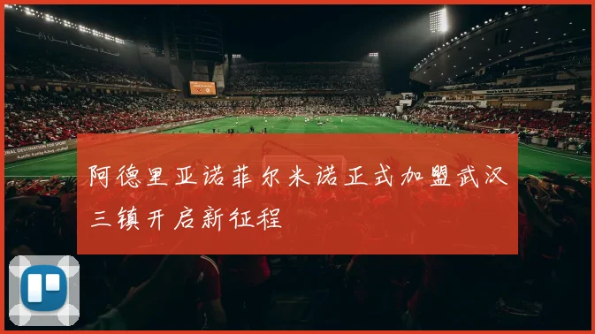 阿德里亚诺菲尔米诺正式加盟武汉三镇开启新征程