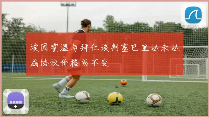 埃因霍温与拜仁谈判塞巴里达未达成协议价格或不变