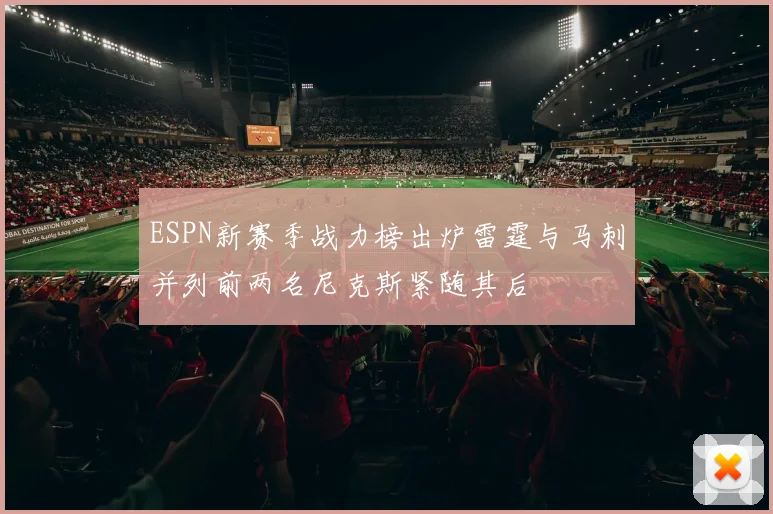 ESPN新赛季战力榜出炉雷霆与马刺并列前两名尼克斯紧随其后
