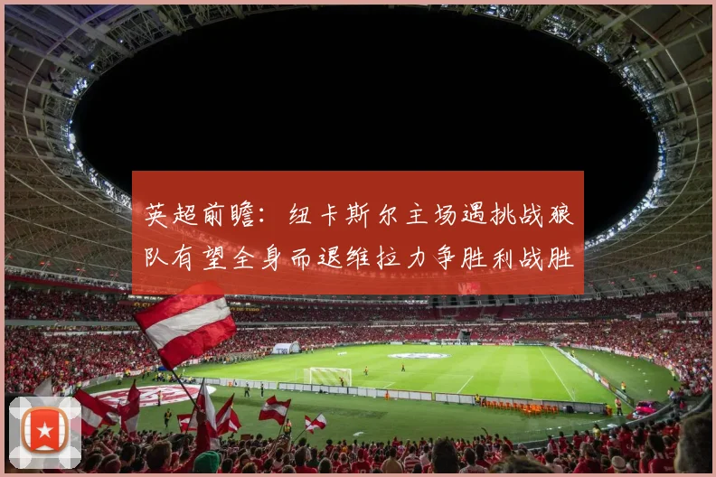 英超前瞻：纽卡斯尔主场遇挑战狼队有望全身而退维拉力争胜利战胜埃弗顿