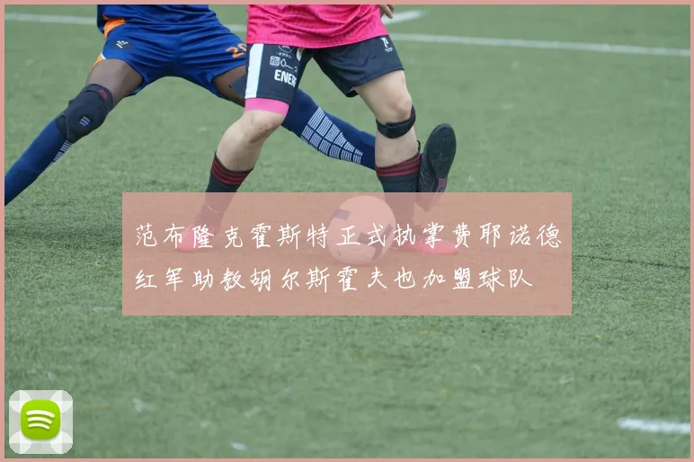 范布隆克霍斯特正式执掌费耶诺德红军助教胡尔斯霍夫也加盟球队