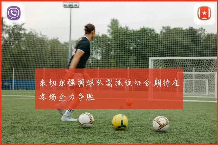 米切尔强调球队需抓住机会期待在客场全力争胜